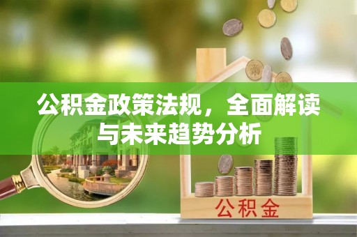 两当公积金政策法规，全面解读与未来趋势分析