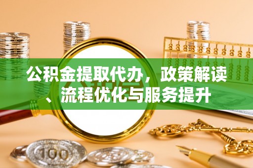 两当公积金提取代办，政策解读、流程优化与服务提升