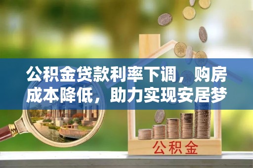 两当公积金贷款利率下调，购房成本降低，助力实现安居梦