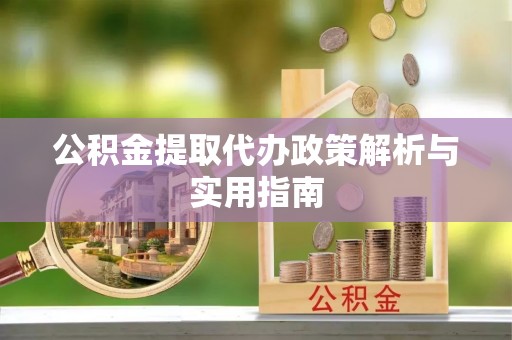 两当公积金提取代办政策解析与实用指南