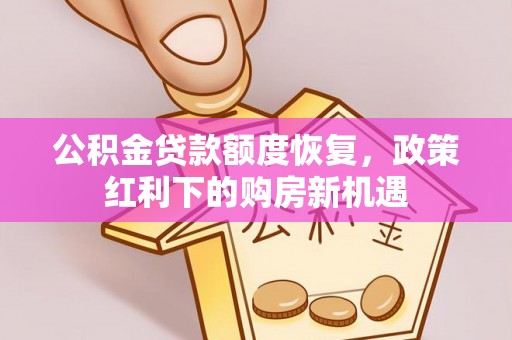 两当公积金贷款额度恢复，政策红利下的购房新机遇