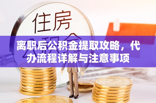 两当离职后公积金提取攻略，代办流程详解与注意事项