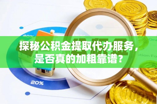 两当探秘公积金提取代办服务，是否真的加粗靠谱？