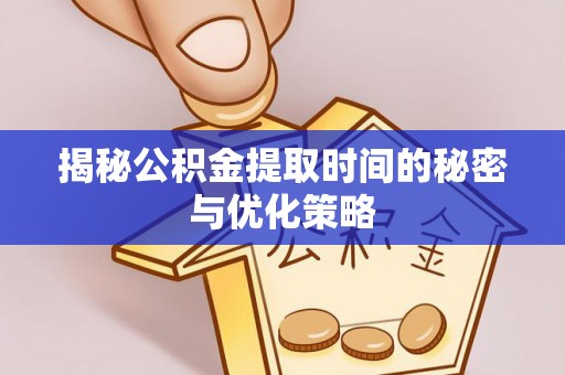 两当揭秘公积金提取时间的秘密与优化策略