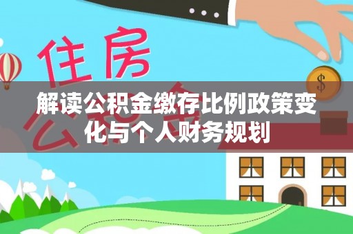 两当解读公积金缴存比例政策变化与个人财务规划