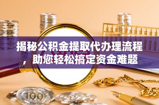 两当揭秘公积金提取代办理流程，助您轻松搞定资金难题