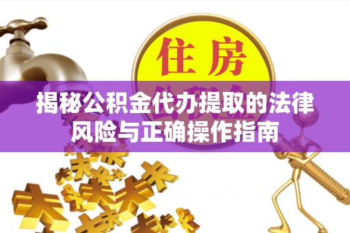 两当揭秘公积金代办提取的法律风险与正确操作指南