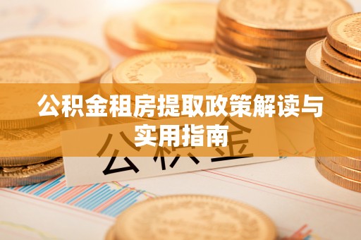 两当公积金租房提取政策解读与实用指南