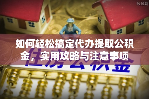 两当如何轻松搞定代办提取公积金，实用攻略与注意事项