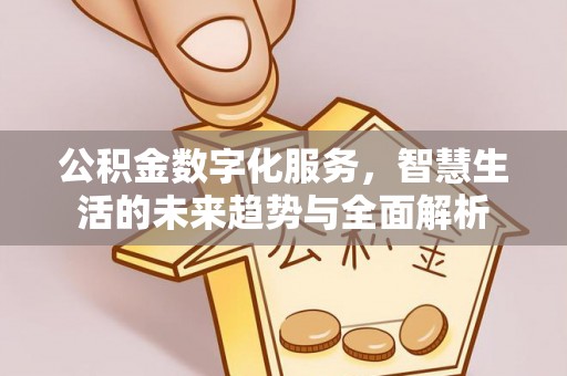 两当公积金数字化服务，智慧生活的未来趋势与全面解析