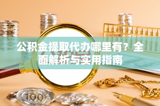 两当公积金提取代办哪里有？全面解析与实用指南