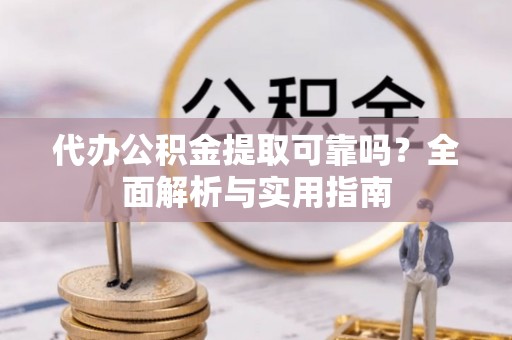 两当代办公积金提取可靠吗？全面解析与实用指南