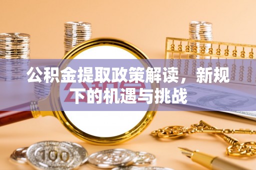 两当公积金提取政策解读，新规下的机遇与挑战
