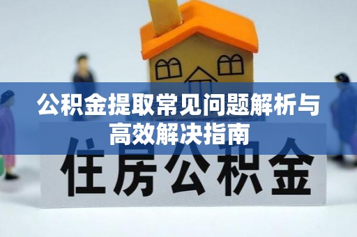 两当公积金提取常见问题解析与高效解决指南