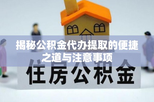 两当揭秘公积金代办提取的便捷之道与注意事项