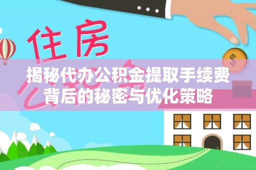两当揭秘代办公积金提取手续费背后的秘密与优化策略