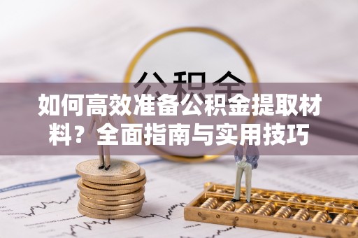 两当如何高效准备公积金提取材料？全面指南与实用技巧
