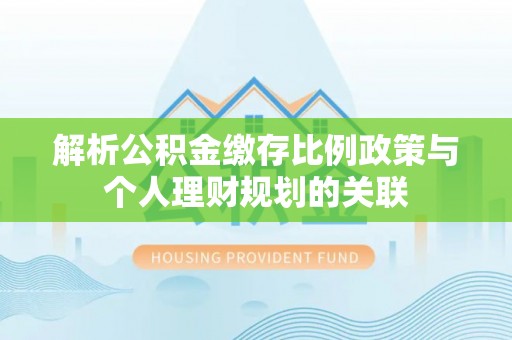 两当解析公积金缴存比例政策与个人理财规划的关联