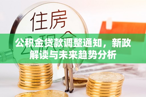 两当公积金贷款调整通知，新政解读与未来趋势分析