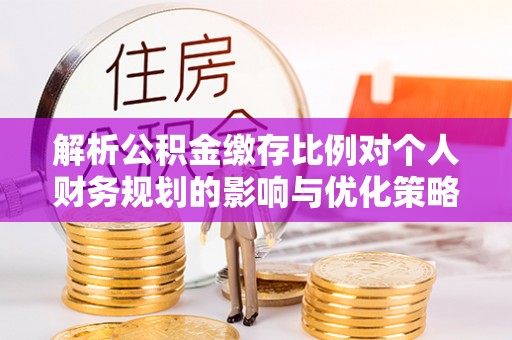 两当解析公积金缴存比例对个人财务规划的影响与优化策略