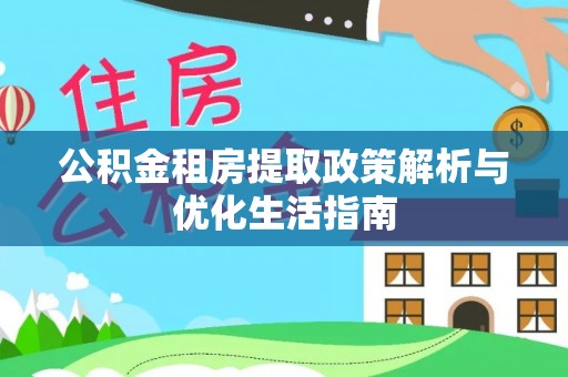 两当公积金租房提取政策解析与优化生活指南