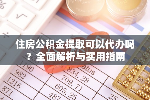 两当住房公积金提取可以代办吗？全面解析与实用指南