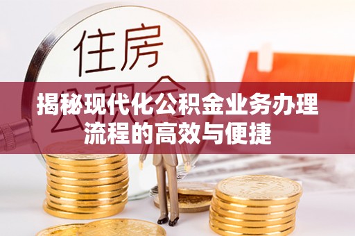 两当揭秘现代化公积金业务办理流程的高效与便捷