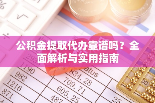 两当公积金提取代办靠谱吗？全面解析与实用指南
