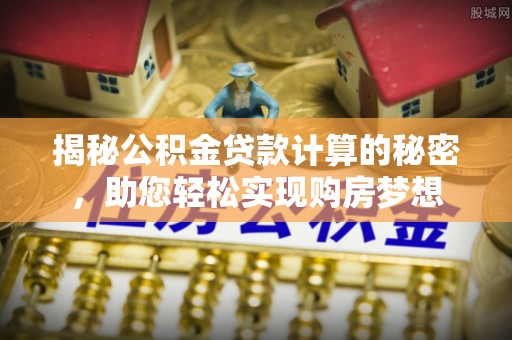 两当揭秘公积金贷款计算的秘密，助您轻松实现购房梦想