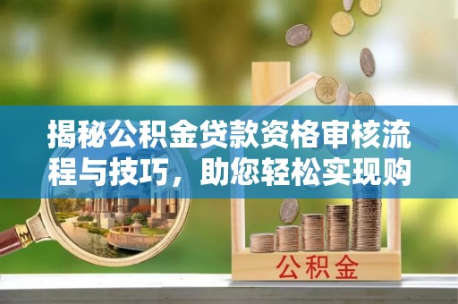 两当揭秘公积金贷款资格审核流程与技巧，助您轻松实现购房梦想