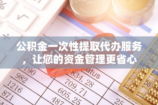 两当公积金一次性提取代办服务，让您的资金管理更省心