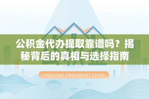两当公积金代办提取靠谱吗？揭秘背后的真相与选择指南
