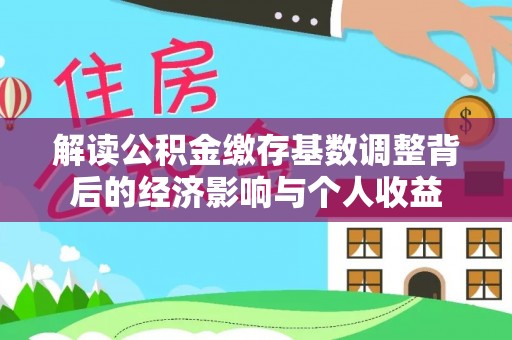 两当解读公积金缴存基数调整背后的经济影响与个人收益
