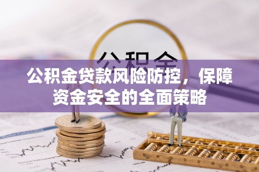 两当公积金贷款风险防控，保障资金安全的全面策略