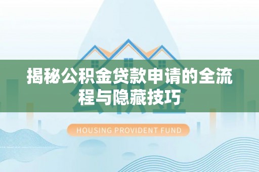 两当揭秘公积金贷款申请的全流程与隐藏技巧