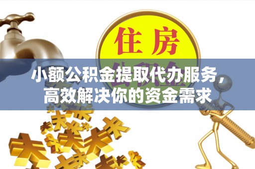 两当小额公积金提取代办服务，高效解决你的资金需求
