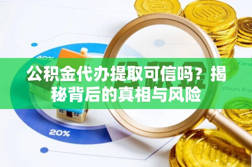 两当公积金代办提取可信吗？揭秘背后的真相与风险