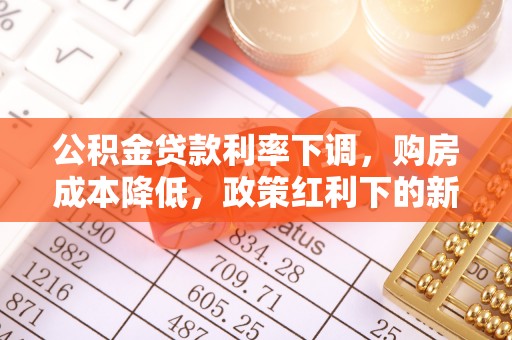 两当公积金贷款利率下调，购房成本降低，政策红利下的新机遇