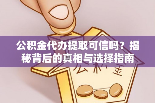 两当公积金代办提取可信吗？揭秘背后的真相与选择指南