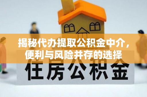 两当揭秘代办提取公积金中介，便利与风险并存的选择