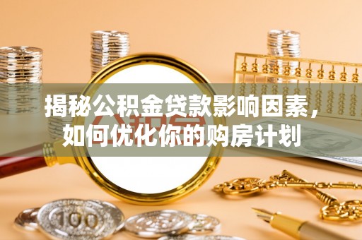 两当揭秘公积金贷款影响因素，如何优化你的购房计划