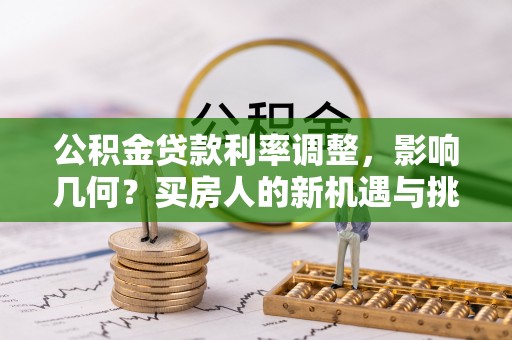 两当公积金贷款利率调整，影响几何？买房人的新机遇与挑战