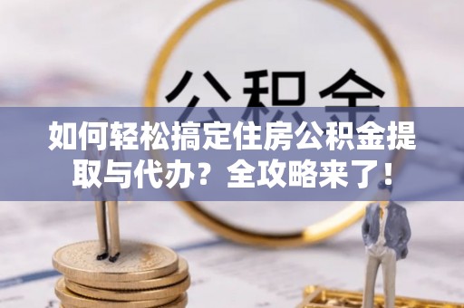 两当如何轻松搞定住房公积金提取与代办？全攻略来了！