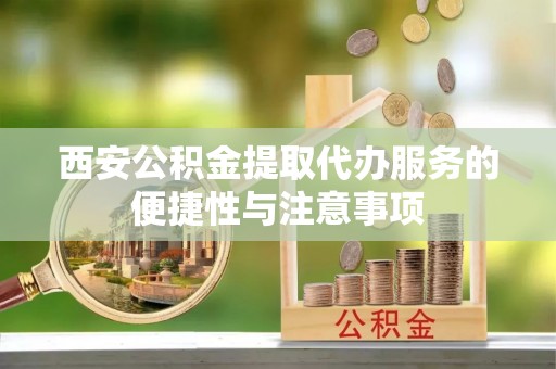 两当西安公积金提取代办服务的便捷性与注意事项