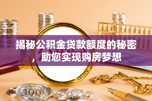 两当揭秘公积金贷款额度的秘密，助您实现购房梦想