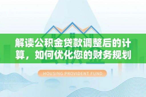 两当解读公积金贷款调整后的计算，如何优化您的财务规划