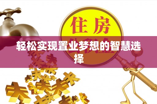 两当轻松实现置业梦想的智慧选择
