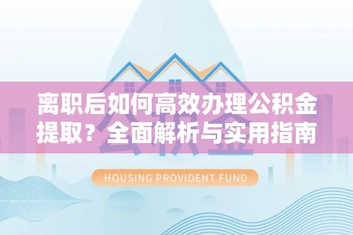 两当离职后如何高效办理公积金提取？全面解析与实用指南