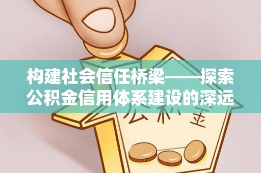 两当构建社会信任桥梁——探索公积金信用体系建设的深远意义