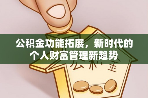 两当公积金功能拓展，新时代的个人财富管理新趋势